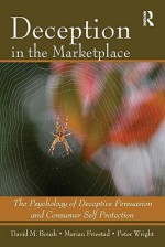 Deception In The Marketplace: The Psychology of Deceptive Persuasion and Consumer Self-Protection - David M. Boush, Peter Wright, Marian Friestad