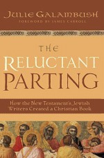 The Reluctant Parting: How the New Testament's Jewish Writers Created a Christian Book - Julie Galambush