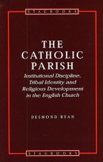 Catholic Parish: Institutional Discipline, Tribal Identity and Religious Development in the English Church - Desmond Ryan