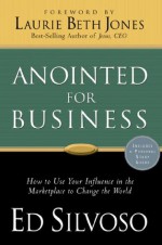 Anointed for Business: How to Use Your Influence in the Marketplace to Change the World - Ed Silvoso