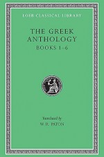 Greek Anthology, Volume I: Book 1: Christian Epigrams. Book 2: Christodorus of Thebes in Egypt. Book 3: The Cyzicene Epigrams. Book 4: The Proems of the Different Anthologies. Book 5: The Amatory Epigrams. Book 6: The Dedicatory Epigrams - Various, W.R. Paton