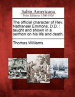 The Official Character of REV. Nathanael Emmons, D.D.: Taught and Shown in a Sermon on His Life and Death. - Thomas Williams