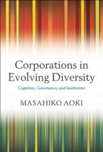 Corporations in Evolving Diversity: Cognition, Governance, and Institutions (Clarendon Lectures in Management Studies) - Masahiko Aoki