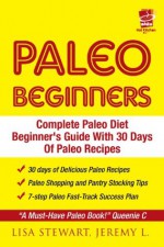 Paleo Diet Beginners: The Complete Solution For Paleo Diet Kindle Guide With 30 Days Of Easy Paleo Recipes For Dummies - White Hot Kitchen, Lisa Stewart, Jeremy L.