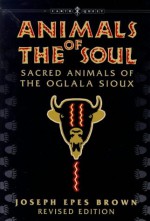 Animals of the Soul: Sacred Animals of the Oglala Sioux - Joseph Epes Brown