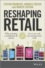 Reshaping Retail: Why Technology is Transforming the Industry and How to Win in the New Consumer Driven World - Stefan Niemeier, Andrea Zocchi, Marco Catena