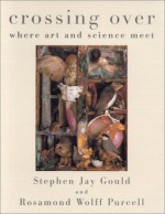 Crossing Over Where Art and Science Meet - Stephen Jay Gould, Rosamond Wolff Purcell