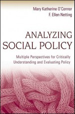 Analyzing Social Policy: Multiple Perspectives for Critically Understanding and Evaluating Policy - Mary Katherine O'Connor, F. Ellen Netting