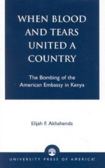 When Blood And Tears United A Country: The Bombing Of The American Embassy In Kenya - Elijah F. Akhahenda