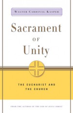 Sacrament of Unity: The Eucharist and the Church - Walter Kasper