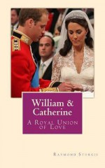 William & Catherine: A Royal Union of Love - Raymond Sturgis