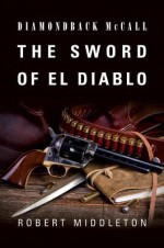 Diamondback McCall: The Sword of El Diablo - Robert Middleton