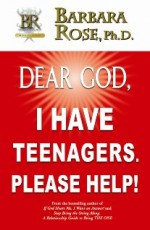 Dear God, I Have Teenagers. Please Help! - Barbara Rose