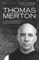 Thomas Merton: Twentieth-Century Wisdom for Twenty-First-Century Living - Paul R. Dekar, Paul M. Pearson