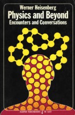 Physics and Beyond: Encounters and Conversations - Werner Heisenberg, Arnold J. Pomerans