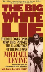 The Big White Lie: The Deep Cover Operation That Exposed the CIA Sabotage of the Drug War - Michael Levine, Laura Kavanau-Levine