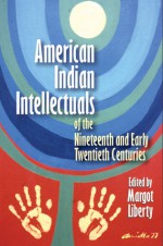 American Indian Intellectuals of the Nineteenth and Early Twentieth Centuries - Margot Liberty