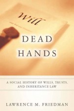 Dead Hands: A Social History of Wills, Trusts, and Inheritance Law - Lawrence M. Friedman