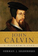 John Calvin A Pilgrim's Life - Herman J. Selderhuis