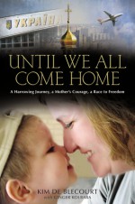 Until We All Come Home: A Harrowing Journey, a Mother's Courage, a Race to Freedom - Kim De Blecourt