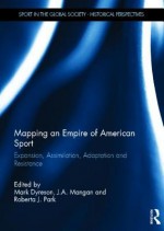 Mapping an Empire of American Sport: Expansion, Assimilation, Adaptation and Resistance (Sport in the Global Society - Historical perspectives) - Mark Dyreson, J.A. Mangan, Roberta J. Park