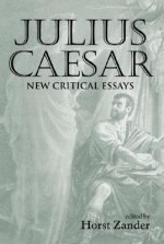 Julius Caesar: New Critical Essays - Horst Zander