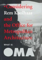 What Is Oma: Considering Rem Koolhaas and the Office for Metropolitan Architecture - NAi Publishers, Vironique Patteeuw