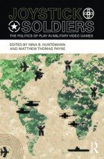 Joystick Soldiers: The Politics of Play in Military Video Games - Nina B. Huntemann, Ian Bogost, Matthew Thomas Payne