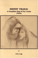 Shinin' Trails: A Possibles Bag of Fur Trade Trivia - John Legg