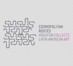 Cosmopolitan Routes: Houston Collects Latin American Art - Gilbert Vicario, Mari Carmen Ramirez, Elizabeth Cerejido