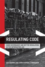 Regulating Code: Good Governance and Better Regulation in the Information Age - Ian Brown