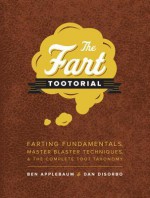 The Fart Tootorial: Farting Fundamentals, Master Blaster Techniques, and the Complete Toot Taxonomy - Dan DiSorbo, Ben Applebaum