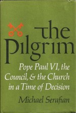 The Pilgrim: Pope Paul VI, the Council, & the Church in a Time of Decision - Michael Serafian, Malachi Martin