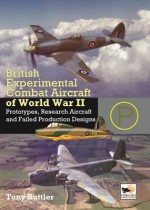 British Experimental Combat Aircraft of World War II: Prototypes, Research Aircraft, and Failed Production Designs - Tony Buttler