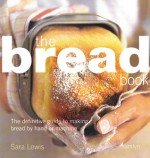 Bread Book: The Definitive Guide to Making Bread By Hand or Machine - Sara Lewis