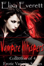 Vampire Whispers; Collection of 4 Erotic Vampire Stories - Elixa Everett