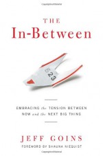 The In-Between: Embracing the Tension Between Now and the Next Big Thing: A Spiritual Memoir - Jeff Goins