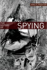 The History of Spying: A Brief Account of Espionage in the Cold War - James K. Wheaton, Golgotha Press