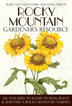 Rocky Mountain Gardener's Resource: All You Need to Know to Plan, Plant & Maintain a Rocky Mountain Garden - Mary Ann Newcomer, Mary Ann Newcomer, Robert Gough, Cheryl Moore-Gough, Joe Lamp'l, Dick Post