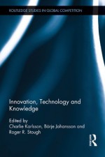 Innovation, Technology and Knowledge (Routledge Studies in Global Competition) - Charlie Karlsson, Bxf6rje Johansson, Roger Stough