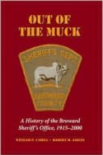 Out of the Muck: A History of the Broward Sheriff's Office, 1915-2000 - William Cahill, Robert M. Jarvis