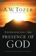 Experiencing the Presence of God: Teachings From the Book of Hebrews - A.W. Tozer, James L. Snyder