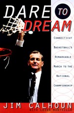 Dare to Dream: Connecticut Basketball's Remarkable March to the National Championship - Jim Calhoun, Leigh Montville