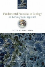 Fundamental Processes in Ecology: An Earth Systems Approach - David M. Wilkinson