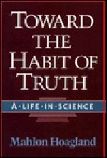 Toward The Habit Of Truth: A Life In Science - Mahlon B. Hoagland