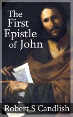 The First Epistle of John: Expounded in a Series of Lectures - Robert Candlish, Mark Riedel