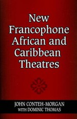 New Francophone African and Caribbean Theatres - John Conteh-Morgan, Dominic Thomas