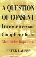 A Question of Consent: Innocence and Complicity in the Glen Ridge Rape Case - Peter Laufer