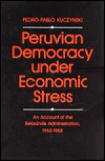 Peruvian Democracy Under Economic Stress: An Account of the Belaunde Administration, 1963-1968 - Pedro-Pablo Kuczynski