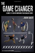 The Game Changer: A Simple System for Improving Your Bowling Scores - Mark Baker